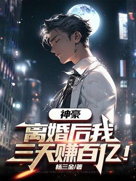 神豪离婚后我三天赚百亿 神豪离婚后我三天赚百亿