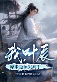 叶辰原来是顶尖高手 爱吃鸡蛋的番茄 叶辰原来是顶尖高手 爱吃鸡蛋的番茄