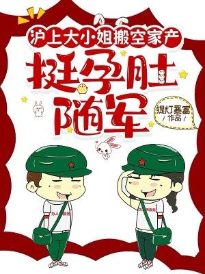 沪上大小姐搬空家产挺孕肚随军 沪上大小姐搬空家产挺孕肚随军