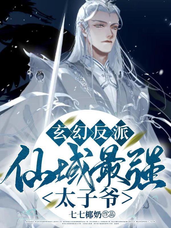 玄幻反派仙域最强太子爷删减版 玄幻反派仙域最强太子爷删减版