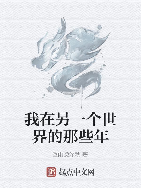 我在另一个世界的那些年 望雨挽深秋 我在另一个世界的那些年 望雨挽深秋