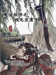 魔道祖师之魏无羡重生回过去的 魔道祖师之魏无羡重生回过去的