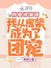 内卷修仙后我从废柴成为了团宠 肥翁 内卷修仙后我从废柴成为了团宠 肥翁