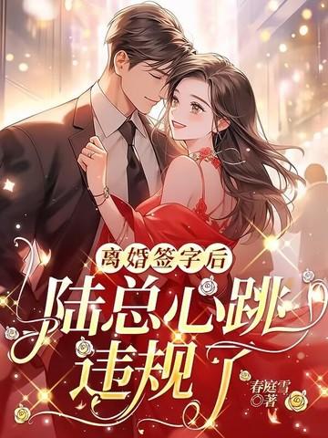离婚签字后陆总心跳违规了完整版 离婚签字后陆总心跳违规了完整版