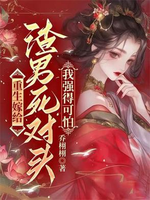 重生嫁给渣男死对头,我强得可怕 重生嫁给渣男死对头,我强得可怕