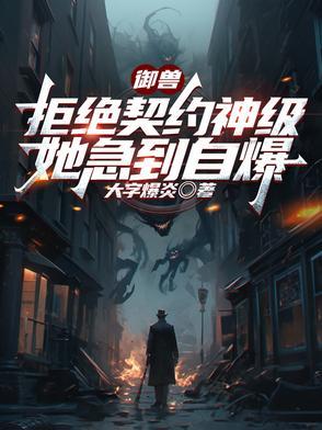 御兽:拒绝契约神级,她急到自爆 御兽:拒绝契约神级,她急到自爆