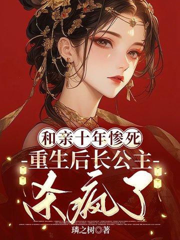 和亲十年惨死,重生后长公主杀疯了 和亲十年惨死,重生后长公主杀疯了