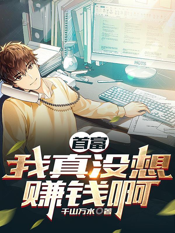 首富:我真没想赚钱啊 首富:我真没想赚钱啊