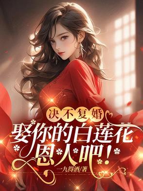决不复婚,娶你的白莲花恩人吧! 决不复婚,娶你的白莲花恩人吧!