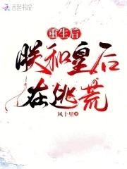 重生后朕和皇后在逃荒全文免费阅读 重生后朕和皇后在逃荒全文免费阅读