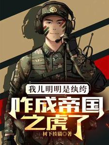 我儿明明是纨绔咋成帝国之虎了TXT 我儿明明是纨绔咋成帝国之虎了TXT