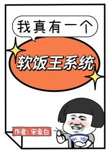 我真有一个软饭王系统txt 我真有一个软饭王系统txt