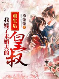 重生后我嫁了未婚夫他皇叔 重生后我嫁了未婚夫他皇叔