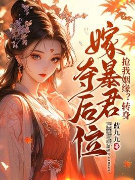 抢我姻缘转身嫁暴君夺后位全文免费阅读 抢我姻缘转身嫁暴君夺后位全文免费阅读