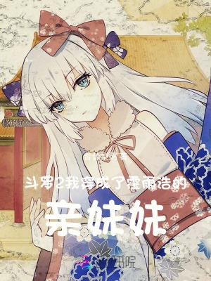 斗罗2我穿成了霍雨浩的亲妹妹版权属于作者昔昔梨粥 斗罗2我穿成了霍雨浩的亲妹妹版权属于作者昔昔梨粥