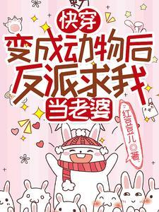 快穿变成动物后反派求我当老婆TXT 快穿变成动物后反派求我当老婆TXT