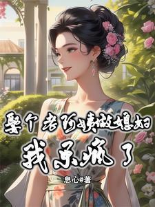 娶个老阿姨做媳妇我乐疯了免费阅读 娶个老阿姨做媳妇我乐疯了免费阅读