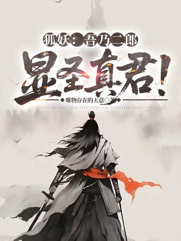 狐妖吾乃二郎显圣真君免费阅读 狐妖吾乃二郎显圣真君免费阅读