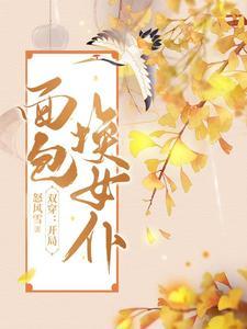 双穿开局面包换女仆免费阅读 双穿开局面包换女仆免费阅读