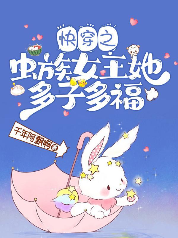 快穿之虫族女王她多子多福作者千年阿飘啊古言连载中 快穿之虫族女王她多子多福作者千年阿飘啊古言连载中