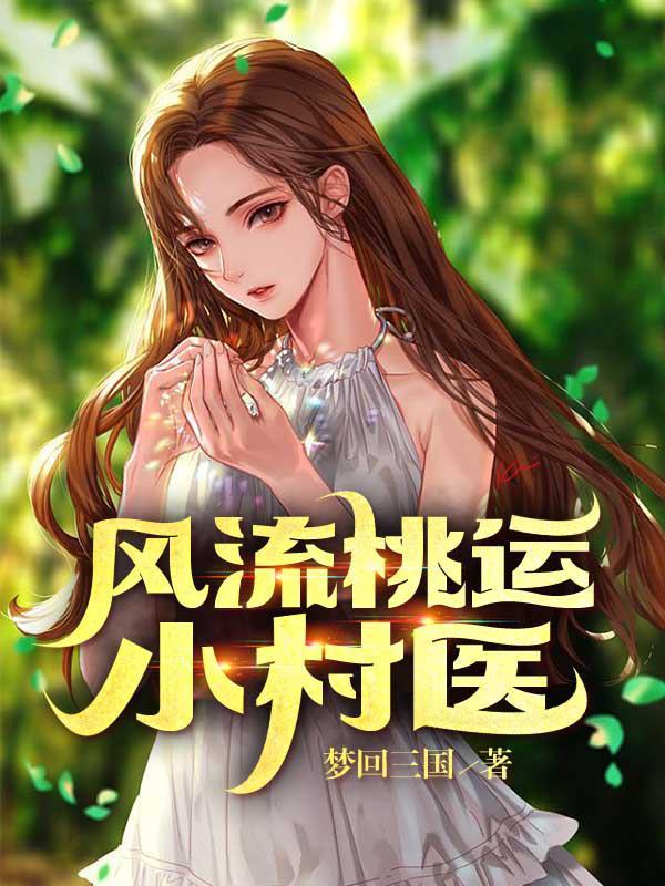 风流桃运小村医全文免费阅读正版 风流桃运小村医全文免费阅读正版