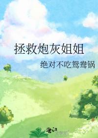 拯救炮灰姐姐 作者绝对不吃鸳鸯锅 拯救炮灰姐姐 作者绝对不吃鸳鸯锅