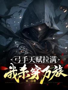 弓手天赋拉满我杀穿万族txt 弓手天赋拉满我杀穿万族txt