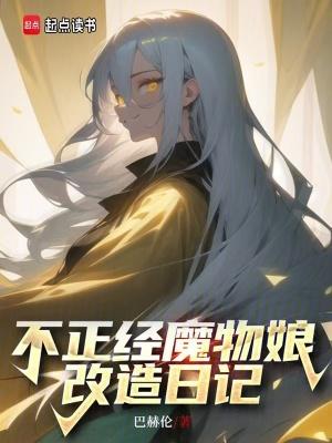 不正经魔物娘改造日记 笔趣阁 不正经魔物娘改造日记 笔趣阁