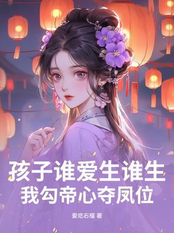 孩子谁爱生谁生我勾帝心夺凤位免费 孩子谁爱生谁生我勾帝心夺凤位免费