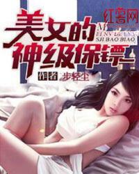 美女的神级保镖力王弓免费阅读全文 美女的神级保镖力王弓免费阅读全文