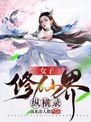 女子修仙界纵横录最新章节免费阅读 女子修仙界纵横录最新章节免费阅读