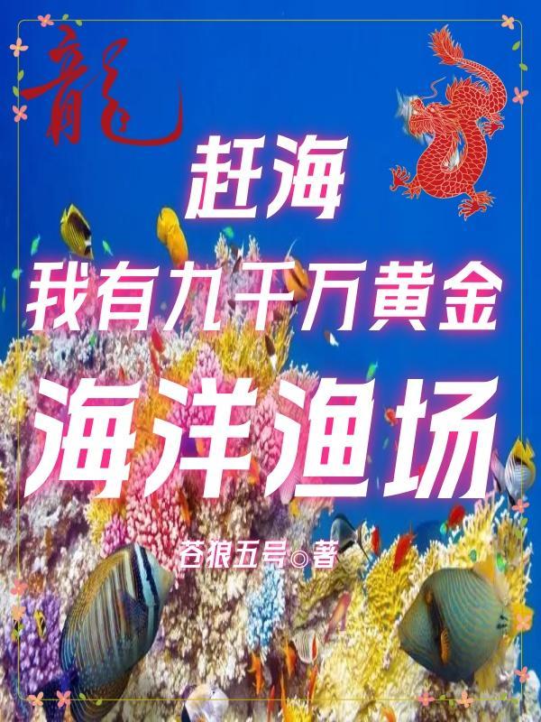 赶海我有九千万黄金海洋渔场最新章节 赶海我有九千万黄金海洋渔场最新章节