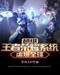 超级王者荣耀系统全文免费阅读 超级王者荣耀系统全文免费阅读