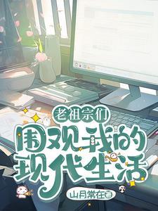 老祖宗们围观我现代生活的最新章节更新情况 老祖宗们围观我现代生活的最新章节更新情况