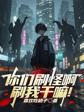 你们刷怪啊刷我干嘛免费阅读 你们刷怪啊刷我干嘛免费阅读