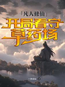 凡人修仙开局看守草药场 一梦成仙 凡人修仙开局看守草药场 一梦成仙