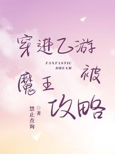 穿进乙女游戏后我翻车了最新 穿进乙女游戏后我翻车了最新