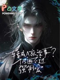 转成A就没事?仍逃不过强制爱在番茄看[滑稽 转成A就没事?仍逃不过强制爱在番茄看[滑稽