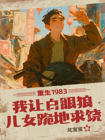重生1983我让白眼狼儿女跪地求饶 重生1983我让白眼狼儿女跪地求饶