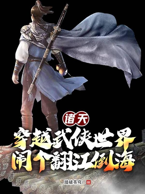 诸天穿越武侠世界闹个翻江倒海作者踏破苍穹 诸天穿越武侠世界闹个翻江倒海作者踏破苍穹