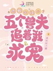 恶雌会读心?五个兽夫追着我求宠免费 恶雌会读心?五个兽夫追着我求宠免费