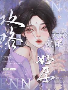 快穿大龄女配攻略上位怀了崽第217章 快穿大龄女配攻略上位怀了崽第217章
