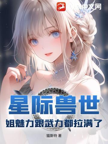 星际兽世姐魅力跟武力都拉满了 笔趣阁 星际兽世姐魅力跟武力都拉满了 笔趣阁
