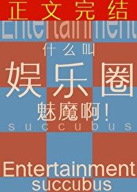 什么叫娱乐圈魅魔啊笔趣阁 什么叫娱乐圈魅魔啊笔趣阁