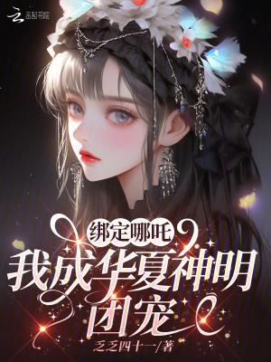 绑定哪吒我成华夏神明团宠 绑定哪吒我成华夏神明团宠