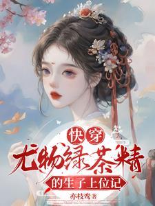 快穿尤物绿茶精的生子上位记亦枝鸾 著 快穿尤物绿茶精的生子上位记亦枝鸾 著