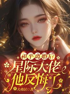 星际大佬他反悔了全文阅读 星际大佬他反悔了全文阅读