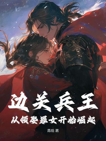 边关兵王从领娶罪女开始崛起 边关兵王从领娶罪女开始崛起
