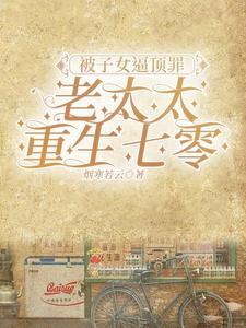 被子女顶罪老太太重生七零免费阅读 被子女顶罪老太太重生七零免费阅读