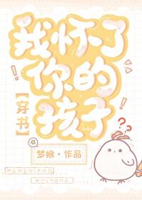 我怀了你的孩子穿书笔趣阁 我怀了你的孩子穿书笔趣阁